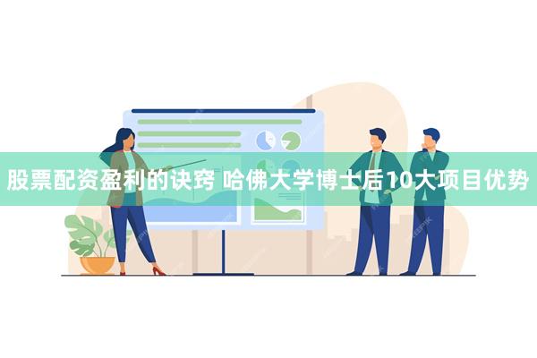 股票配资盈利的诀窍 哈佛大学博士后10大项目优势