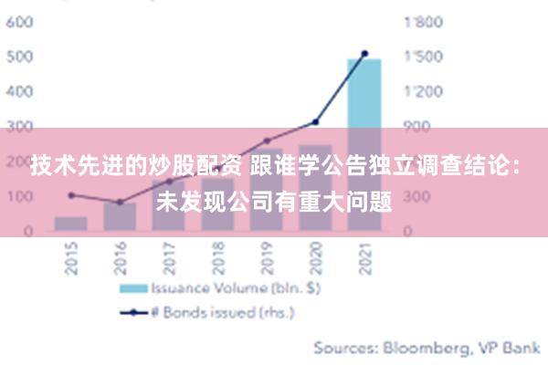 技术先进的炒股配资 跟谁学公告独立调查结论：未发现公司有重大问题