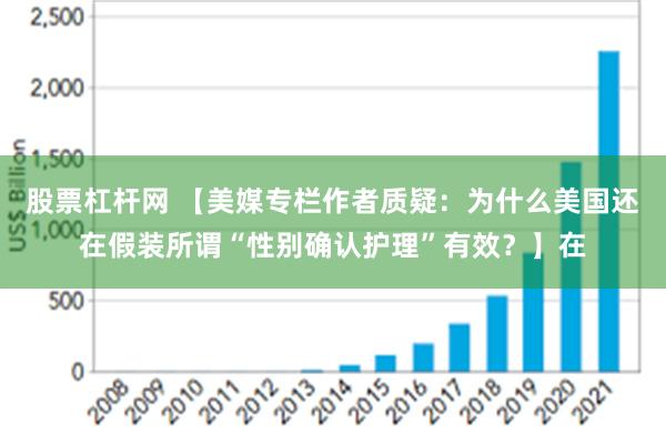 股票杠杆网 【美媒专栏作者质疑：为什么美国还在假装所谓“性别确认护理”有效？】在