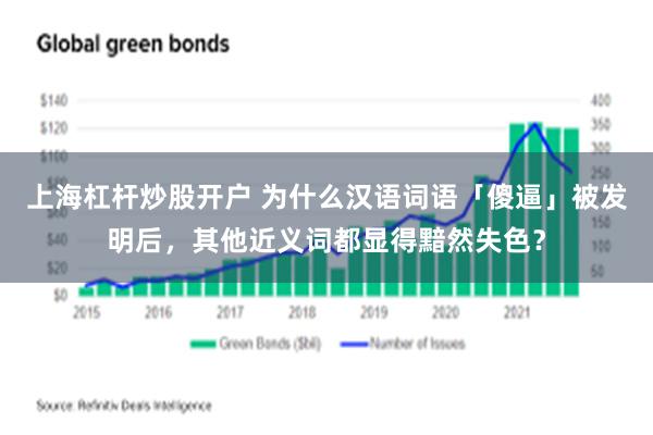 上海杠杆炒股开户 为什么汉语词语「傻逼」被发明后，其他近义词都显得黯然失色？