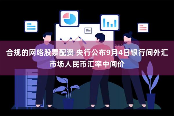 合规的网络股票配资 央行公布9月4日银行间外汇市场人民币汇率中间价