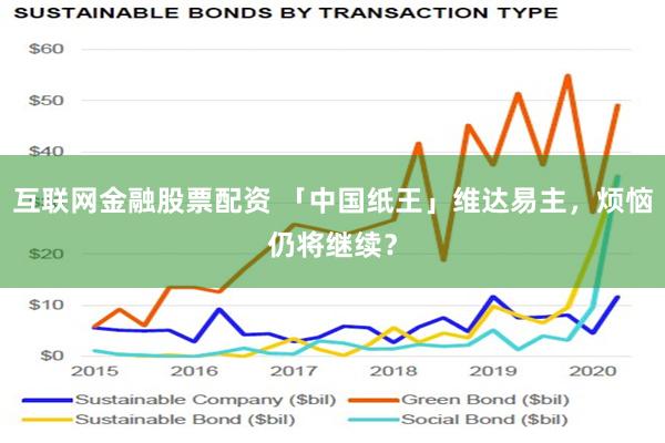 互联网金融股票配资 「中国纸王」维达易主，烦恼仍将继续？