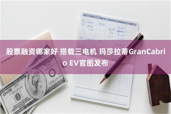 股票融资哪家好 搭载三电机 玛莎拉蒂GranCabrio EV官图发布