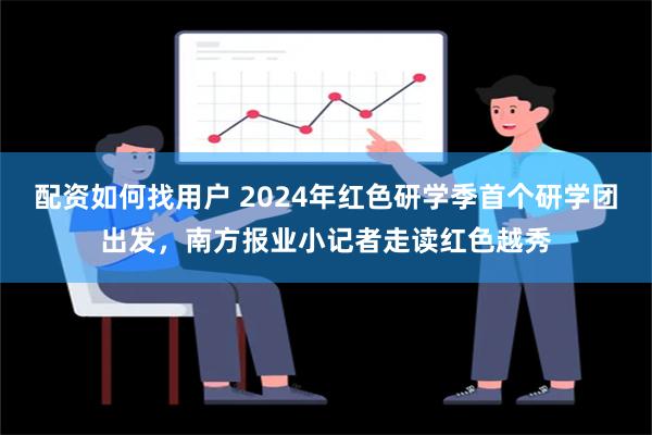 配资如何找用户 2024年红色研学季首个研学团出发，南方报业小记者走读红色越秀