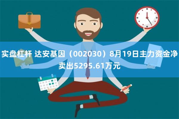 实盘杠杆 达安基因（002030）8月19日主力资金净卖出5295.61万元