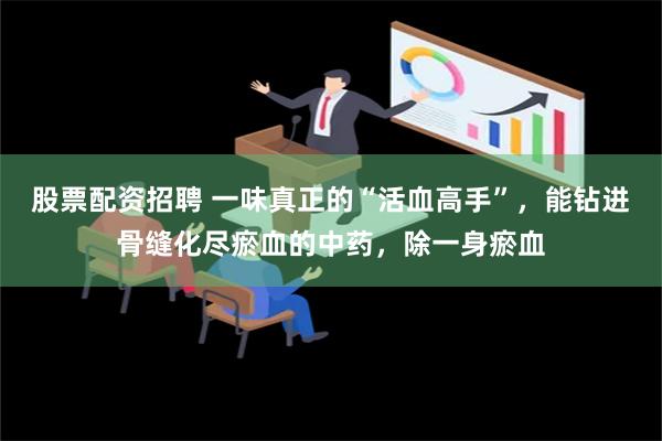 股票配资招聘 一味真正的“活血高手”，能钻进骨缝化尽瘀血的中药，除一身瘀血