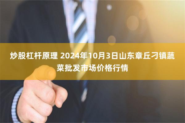 炒股杠杆原理 2024年10月3日山东章丘刁镇蔬菜批发市场价格行情