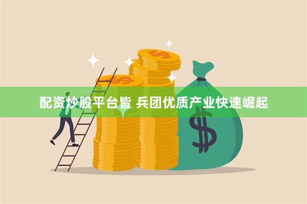 配资炒股平台皆 兵团优质产业快速崛起