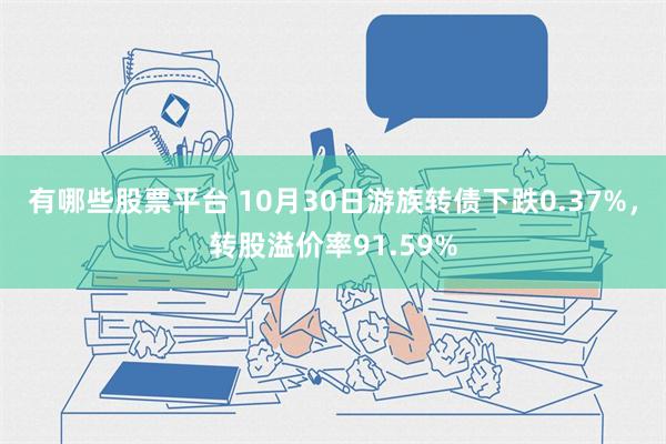 有哪些股票平台 10月30日游族转债下跌0.37%，转股溢价率91.59%