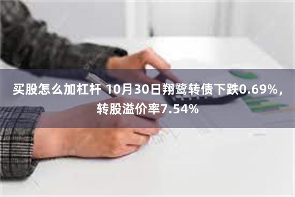 买股怎么加杠杆 10月30日翔鹭转债下跌0.69%，转股溢价率7.54%