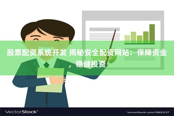 股票配资系统开发 揭秘安全配资网站：保障资金，稳健投资