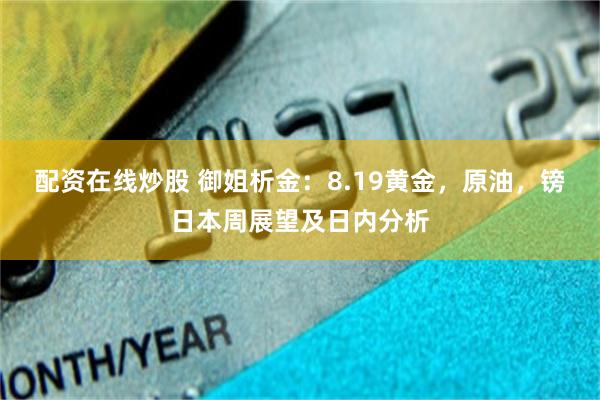 配资在线炒股 御姐析金：8.19黄金，原油，镑日本周展望及日内分析