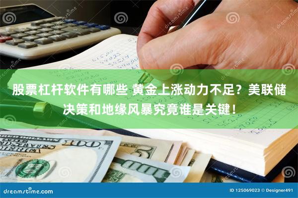 股票杠杆软件有哪些 黄金上涨动力不足？美联储决策和地缘风暴究