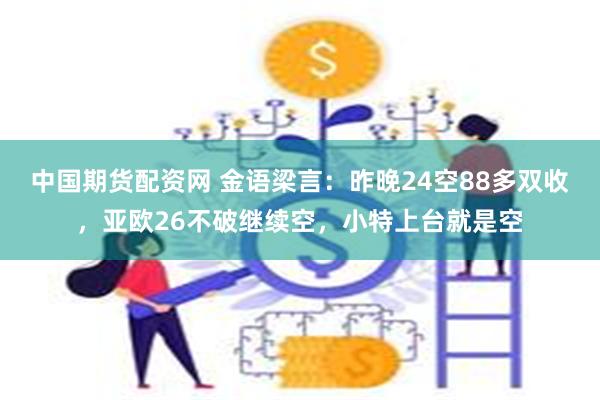 中国期货配资网 金语梁言：昨晚24空88多双收，亚欧26不破