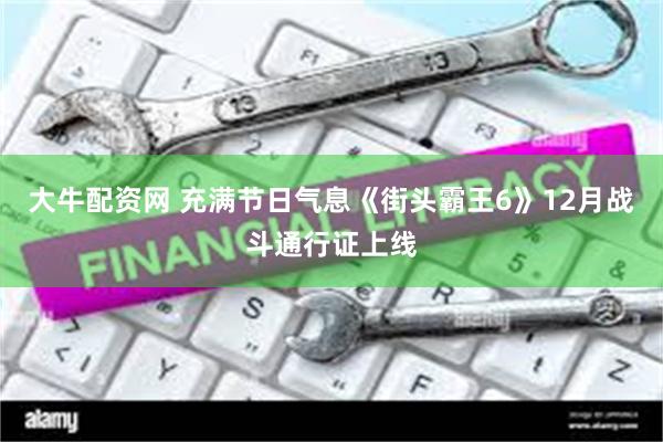 大牛配资网 充满节日气息《街头霸王6》12月战斗通行证上线