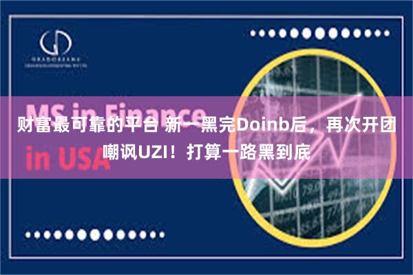 财富最可靠的平台 新一黑完Doinb后，再次开团嘲讽UZI！打算一路黑到底