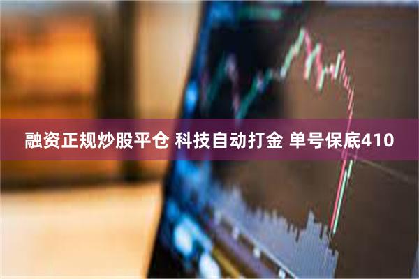 融资正规炒股平仓 科技自动打金 单号保底410