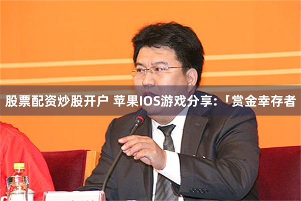 股票配资炒股开户 苹果IOS游戏分享:「赏金幸存者