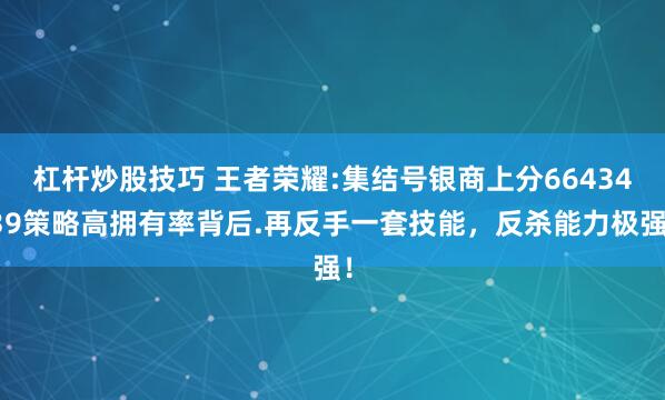 杠杆炒股技巧 王者荣耀:集结号银商上分6643439策略高拥有率背后.再反手一套技能，反杀能力极强！