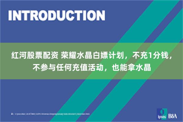 红河股票配资 荣耀水晶白嫖计划，不充1分钱，不参与任何充值活动，也能拿水晶