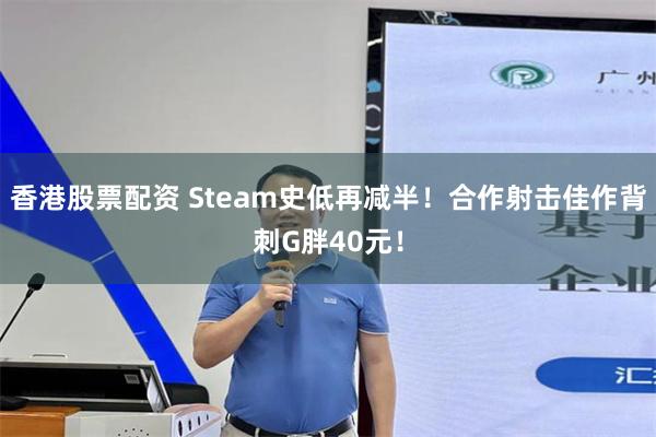 香港股票配资 Steam史低再减半！合作射击佳作背刺G胖40元！