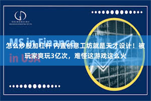 怎么炒股加杠杆 内置创意工坊就是天才设计！被玩家爽玩3亿次，难怪这游戏这么火