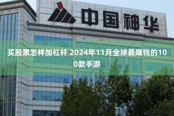 买股票怎样加杠杆 2024年11月全球最赚钱的100款手游