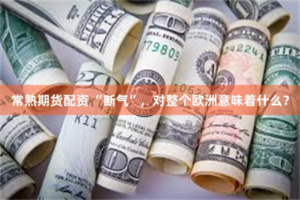 常熟期货配资 “断气”，对整个欧洲意味着什么？