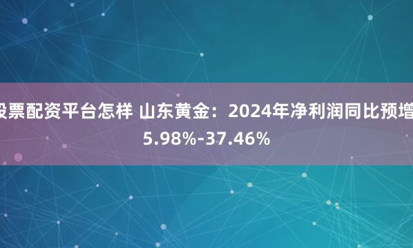 股票配资平台怎样 山东黄金：2024年净利润同比预增15.98%-37.46%