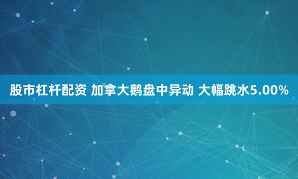 股市杠杆配资 加拿大鹅盘中异动 大幅跳水5.00%