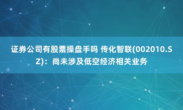 证券公司有股票操盘手吗 传化智联(002010.SZ)：尚未涉及低空经济相关业务