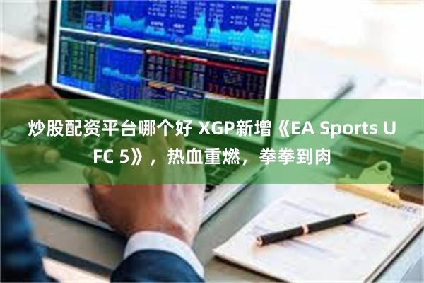 炒股配资平台哪个好 XGP新增《EA Sports UFC 5》，热血重燃，拳拳到肉