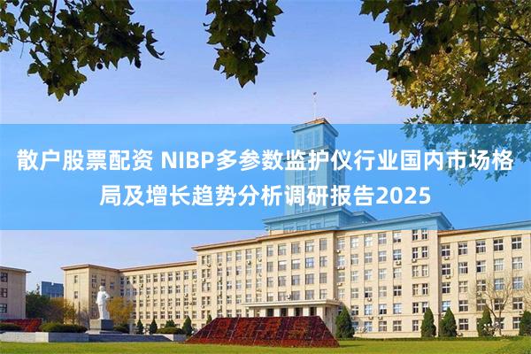 散户股票配资 NIBP多参数监护仪行业国内市场格局及增长趋势分析调研报告2025