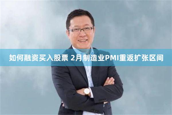 如何融资买入股票 2月制造业PMI重返扩张区间