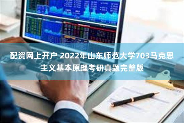 配资网上开户 2022年山东师范大学703马克思主义基本原理考研真题完整版